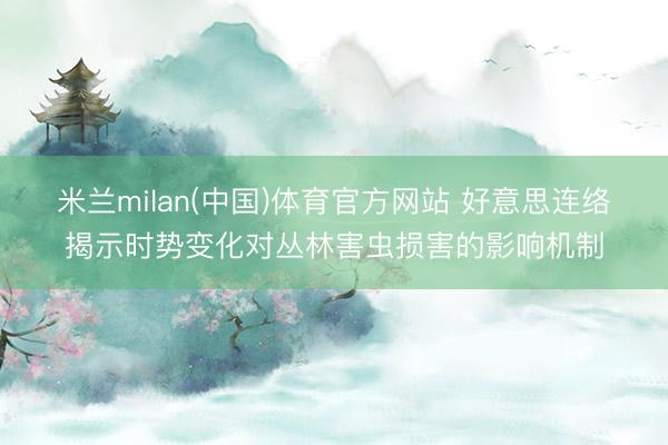 米兰milan(中国)体育官方网站 好意思连络揭示时势变化对丛林害虫损害的影响机制
