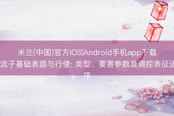 米兰(中国)官方IOS|Android手机app下载 载流子基础表面与行使: 类型、要害参数及调控表征途序