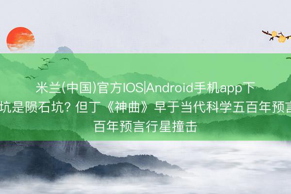 米兰(中国)官方IOS|Android手机app下载 地狱之坑是陨石坑? 但丁《神曲》早于当代科学五百年预言行星撞击