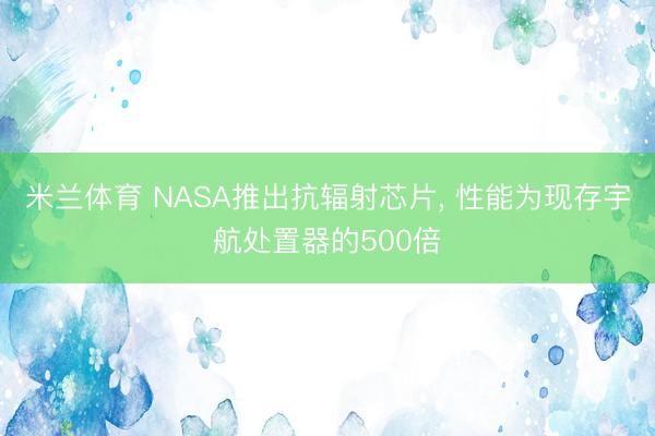 米兰体育 NASA推出抗辐射芯片， 性能为现存宇航处置器的500倍