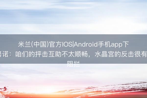 米兰(中国)官方IOS|Android手机app下载 努诺：咱们的抨击互助不太顺畅，水晶宫的反击很有阻拦