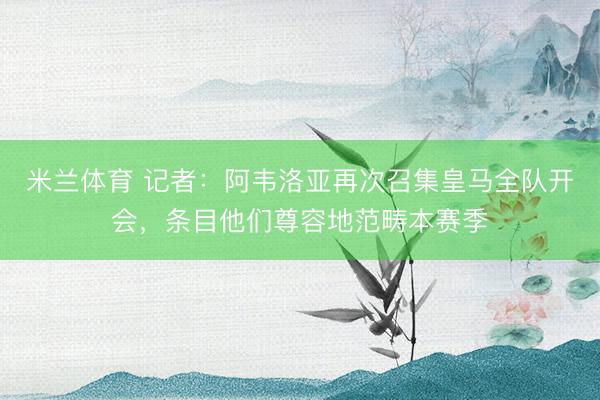 米兰体育 记者：阿韦洛亚再次召集皇马全队开会，条目他们尊容地范畴本赛季