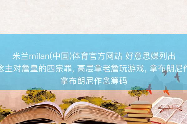 米兰milan(中国)体育官方网站 好意思媒列出湖东说念主对詹皇的四宗罪， 高层拿老詹玩游戏， 拿布朗尼作念筹码