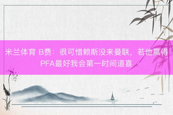 米兰体育 B费：很可惜赖斯没来曼联，若他赢得PFA最好我会第一时间道喜