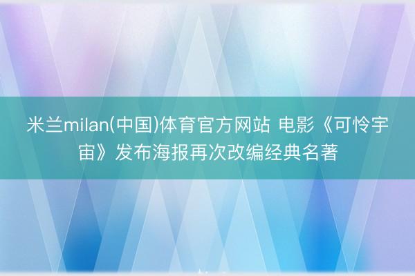 米兰milan(中国)体育官方网站 电影《可怜宇宙》发布海报再次改编经典名著