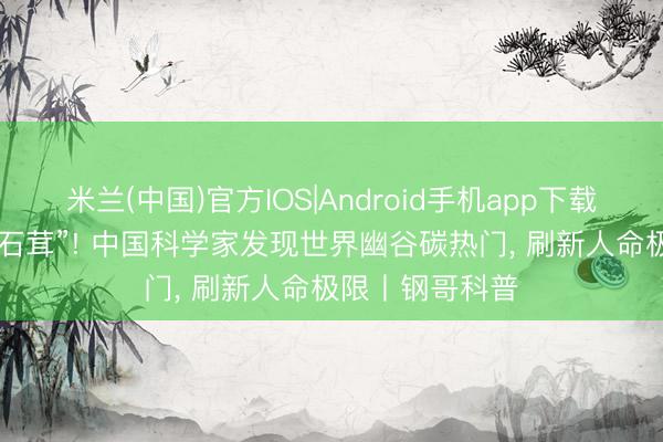米兰(中国)官方IOS|Android手机app下载 万米深