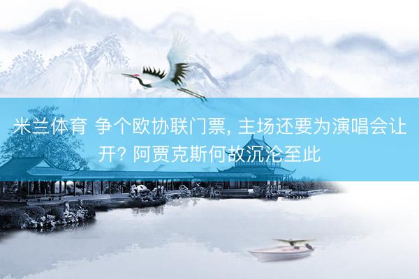 米兰体育 争个欧协联门票， 主场还要为演唱会让开? 阿贾克斯何故沉沦至此