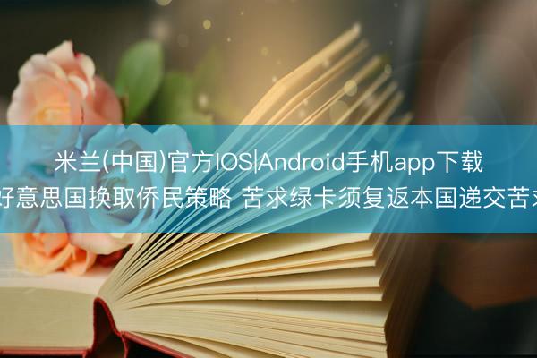 米兰(中国)官方IOS|Android手机app下载 好意思国换取侨民策略 苦求绿卡须复返本国递交苦求