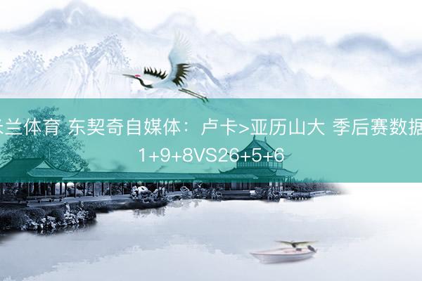 米兰体育 东契奇自媒体：卢卡>亚历山大 季后赛数据31+9+8VS26+5+6