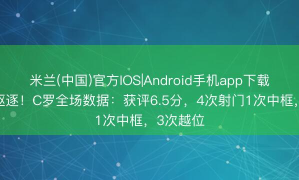 米兰(中国)官方IOS|Android手机app下载 16连胜驱逐！C罗全场数据：获评6.5分，4次射门1次中框，3次越位