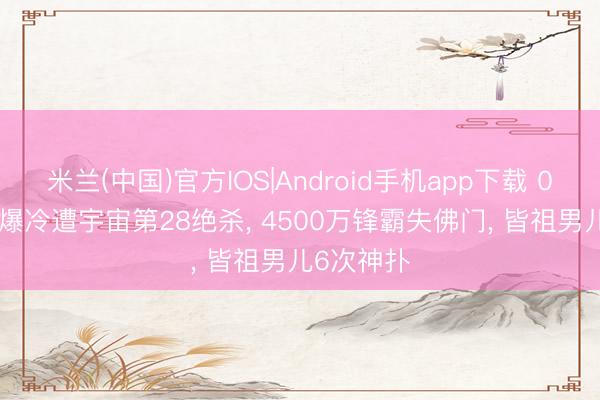 米兰(中国)官方IOS|Android手机app下载 0-1! 荷兰爆冷遭宇宙第28绝杀， 4500万锋霸失佛门， 皆祖男儿6次神扑
