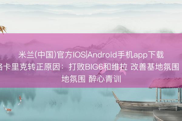 米兰(中国)官方IOS|Android手机app下载 记者领略卡里克转正原因：打败BIG6和维拉 改善基地氛围 醉心青训