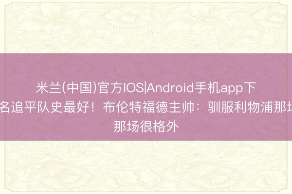 米兰(中国)官方IOS|Android手机app下载 第九名