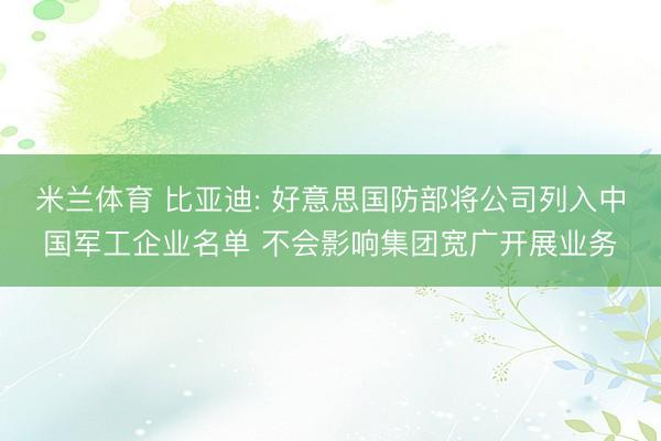 米兰体育 比亚迪: 好意思国防部将公司列入中国军工企业名单 不会影响集团宽广开展业务
