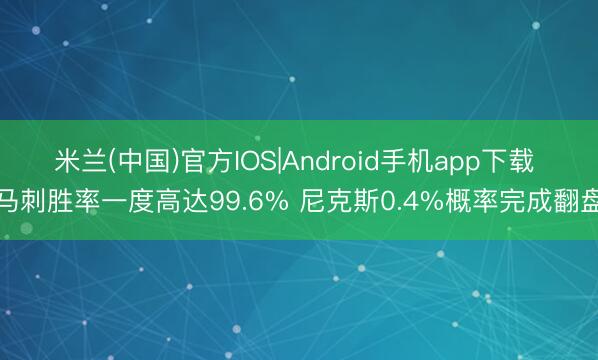 米兰(中国)官方IOS|Android手机app下载 马刺胜率一度高达99.6% 尼克斯0.4%概率完成翻盘