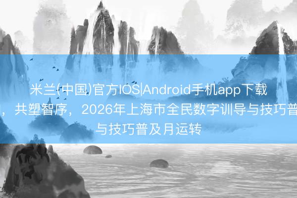 米兰(中国)官方IOS|Android手机app下载 申城友AI，共塑智序，2026年上海市全民数字训导与技巧普及月运转