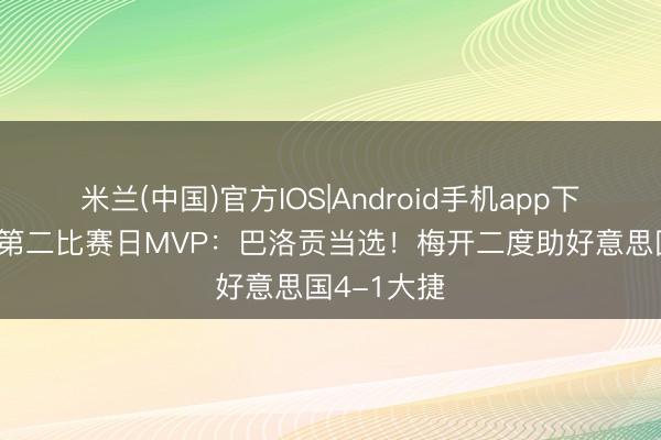 米兰(中国)官方IOS|Android手机app下载 天下杯第二比赛日MVP：巴洛贡当选！梅开二度助好意思国4-1大捷