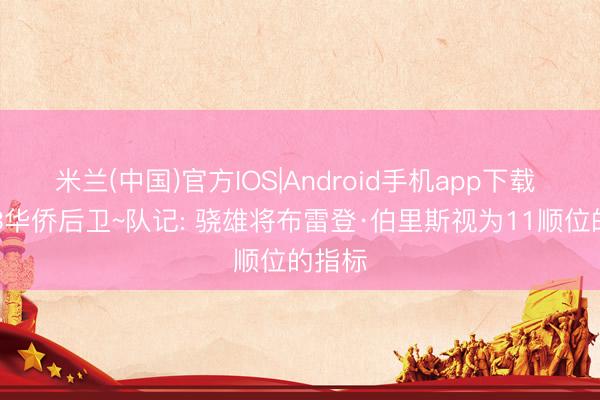 米兰(中国)官方IOS|Android手机app下载 1米93华侨后卫~队记: 骁雄将布雷登·伯里斯视为11顺位的指标